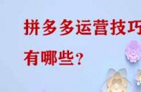 拼多多運(yùn)營技巧有哪些？