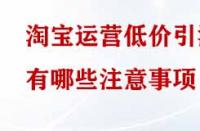 淘寶運(yùn)營低價(jià)引流有哪些注意事項(xiàng)？