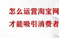 怎么運(yùn)營淘寶網(wǎng)店才能吸引消費(fèi)者？