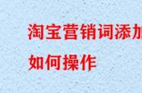 淘寶營(yíng)銷詞添加如何操作？