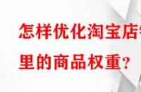 怎樣優化淘寶店鋪里的商品權重？
