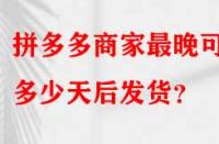 拼多多商家最晚可以多少天后發(fā)貨？