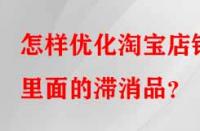 怎樣優化淘寶店鋪里面的滯消品？