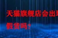 天貓旗艦店會(huì)出現(xiàn)假貨嗎？
