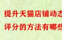 提升天貓店鋪動(dòng)態(tài)評(píng)分的方法有哪些？