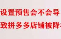 設(shè)置預(yù)售會不會導(dǎo)致拼多多店鋪被降權(quán)？