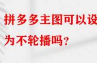拼多多主圖可以設置為不輪播嗎？