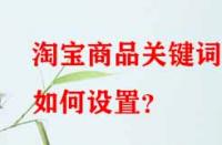 淘寶商品關(guān)鍵詞如何設(shè)置？