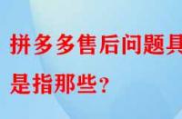 拼多多售后問題具體是指那些？