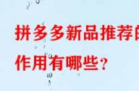 拼多多新品推薦的作用有哪些？