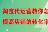 淘寶代運(yùn)營(yíng)教你怎樣提高店鋪的轉(zhuǎn)化率？