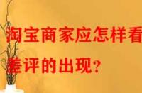 淘寶商家應怎樣看待差評的出現？
