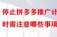 停止拼多多推廣計(jì)劃時(shí)需注意哪些事項(xiàng)？