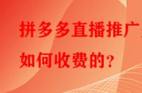拼多多直播推廣是如何收費的？