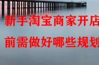 新手淘寶商家開店前需做好哪些規劃？