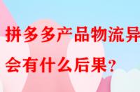 拼多多產品物流異常會有什么后果？