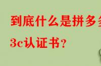 到底什么是拼多多3c認(rèn)證書(shū)？