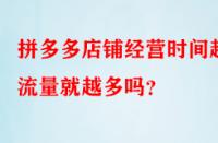 拼多多店鋪經營時間越久流量就越多嗎？