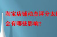淘寶店鋪動態評分太低會有哪些影響？