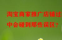 淘寶商家推廣店鋪過程中會碰到那些誤區(qū)？