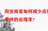 淘寶商家如何減少店鋪差評(píng)的出現(xiàn)率？