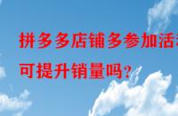拼多多店鋪多參加活動可提升銷量嗎？