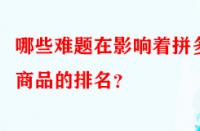 哪些難題在影響著拼多多商品的排名？
