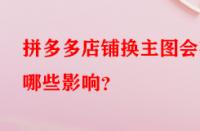 拼多多店鋪換主圖會有哪些影響？