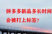 拼多多新品多長時間后會被打上標(biāo)簽？