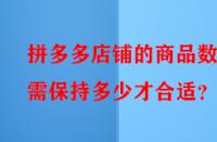 拼多多店鋪的商品數量需保持多少才合適？