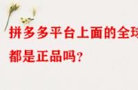 拼多多平臺上面的全球購都是正品嗎？