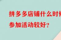拼多多店鋪什么時候參加活動較好？