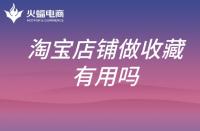 淘寶代運(yùn)營(yíng)公司：淘寶店鋪提升銷量為什么要做收藏