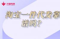 淘寶代運營：淘寶一件代發貨源靠譜嗎?有什么弊端