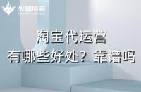 淘寶代運營有哪些好處？淘寶代運營靠譜嗎